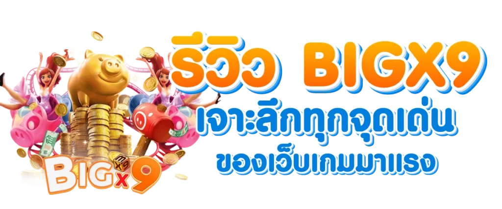 รีวิว BIGX9 เจาะลึกทุกจุดเด่นของเว็บเกมมาแรง